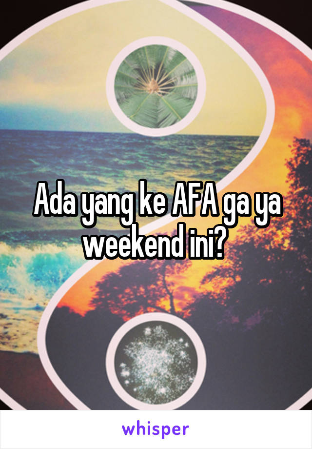 Ada yang ke AFA ga ya weekend ini? 