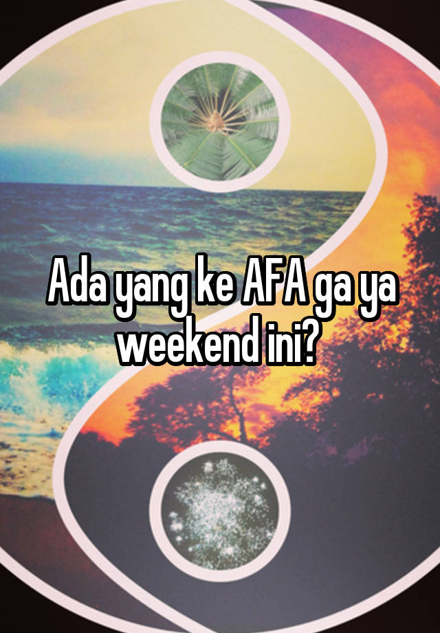 Ada yang ke AFA ga ya weekend ini? 