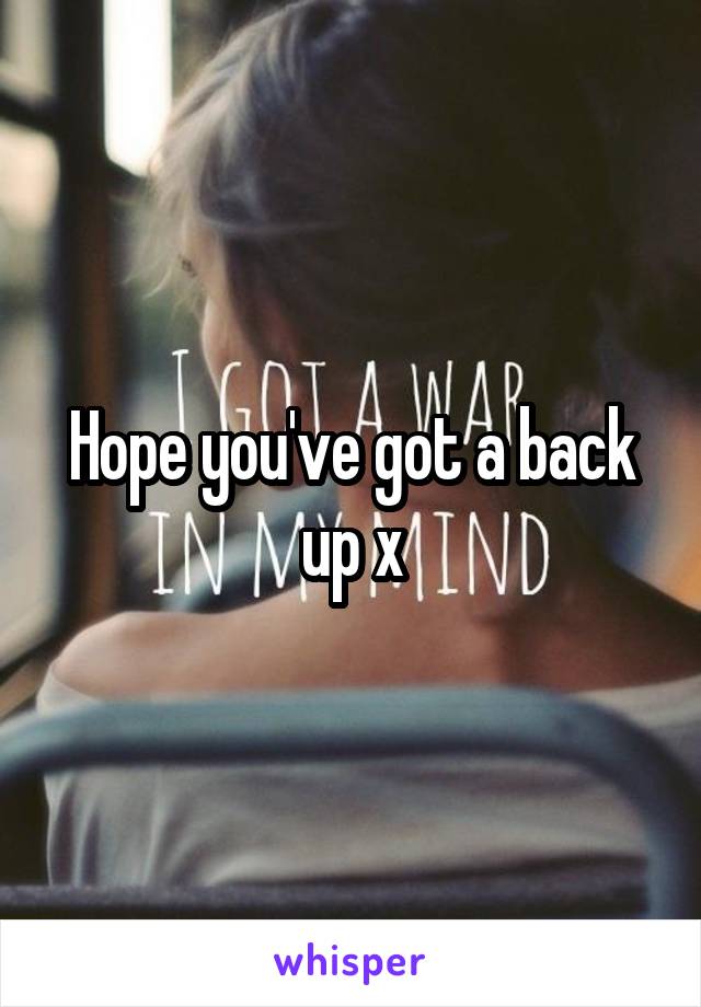 Hope you've got a back up x