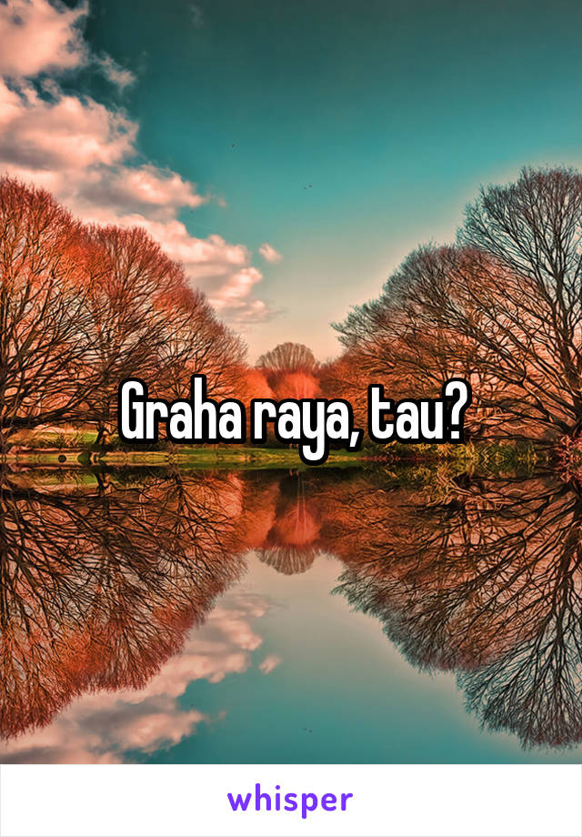 Graha raya, tau?