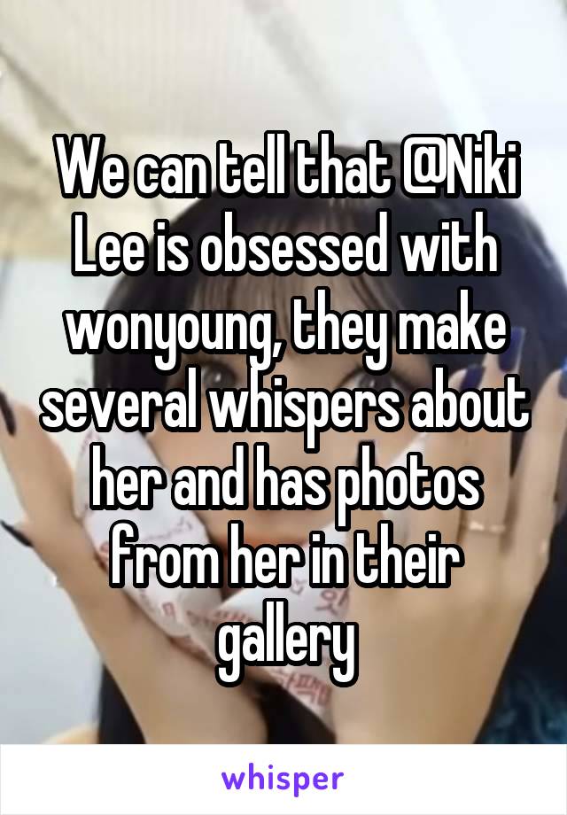 We can tell that @Niki Lee is obsessed with wonyoung, they make several whispers about her and has photos from her in their gallery