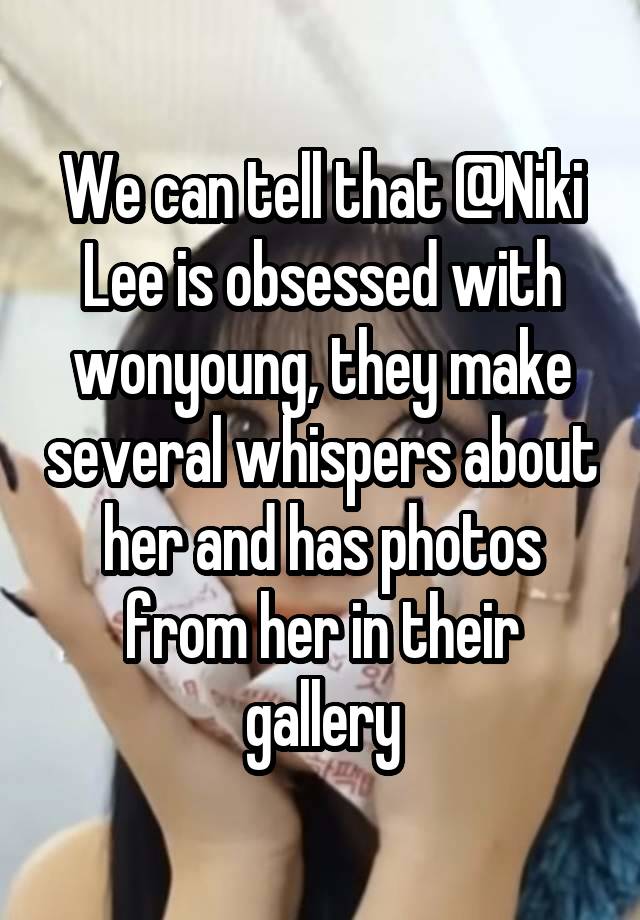 We can tell that @Niki Lee is obsessed with wonyoung, they make several whispers about her and has photos from her in their gallery