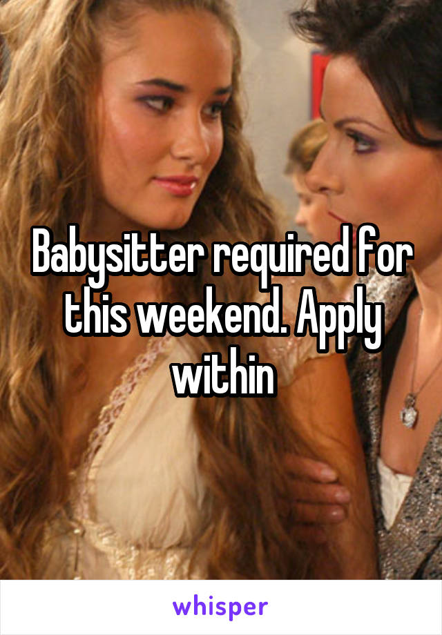 Babysitter required for this weekend. Apply within