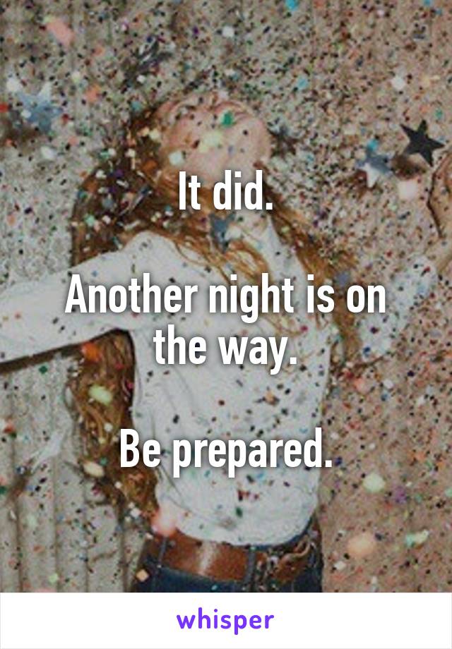 It did.

Another night is on the way.

Be prepared.