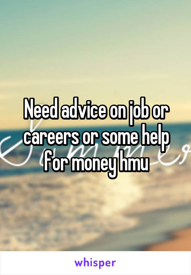 Need advice on job or careers or some help for money hmu