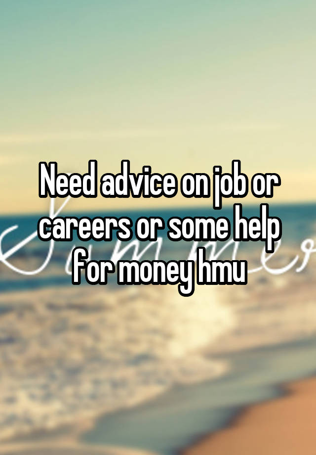 Need advice on job or careers or some help for money hmu