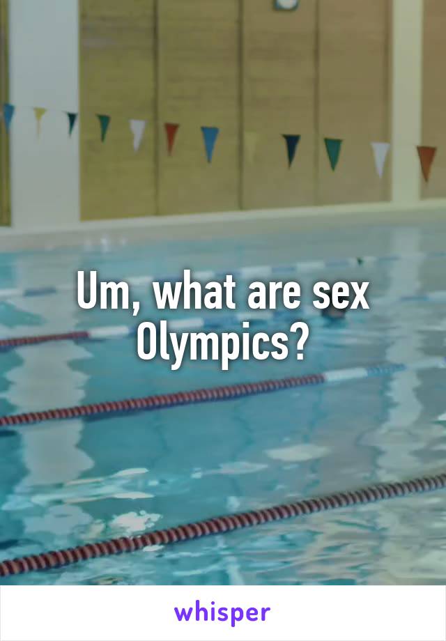 Um, what are sex Olympics?