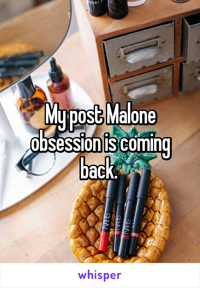 My post Malone obsession is coming back. 