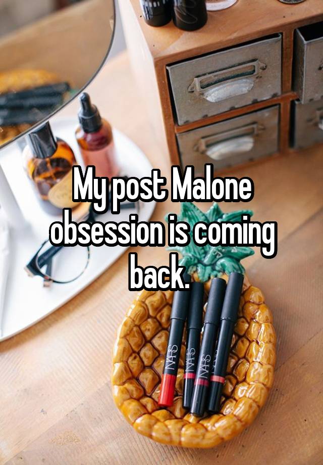 My post Malone obsession is coming back. 