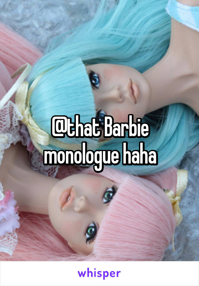 @that Barbie monologue haha