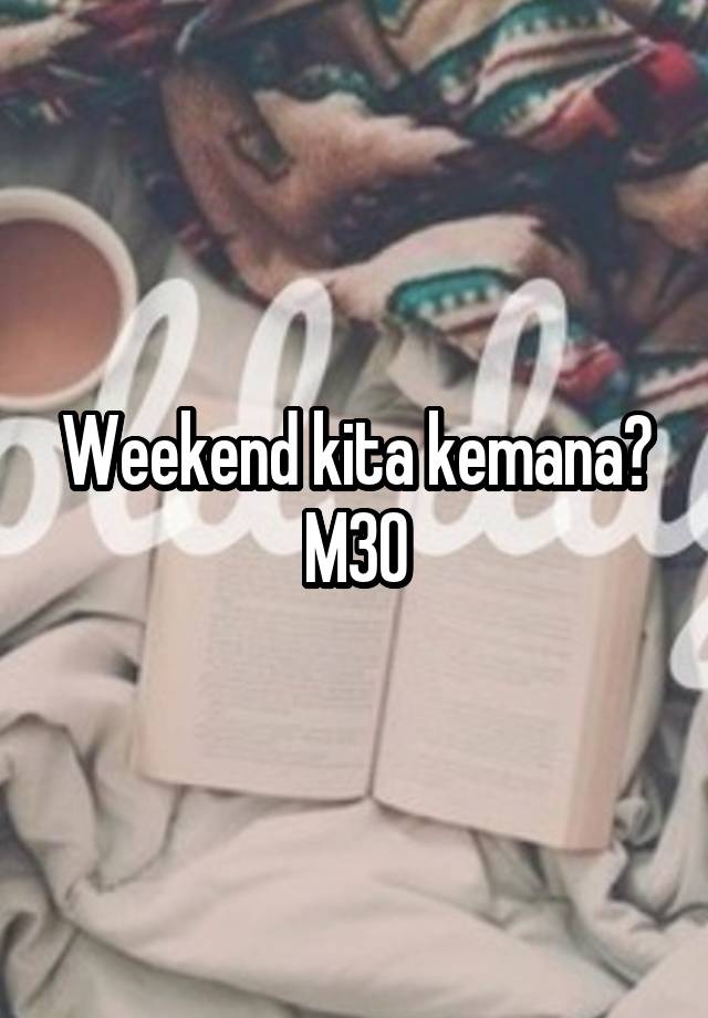 Weekend kita kemana?
M30