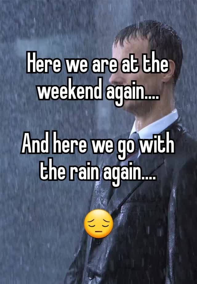 Here we are at the weekend again....

And here we go with the rain again....

😔