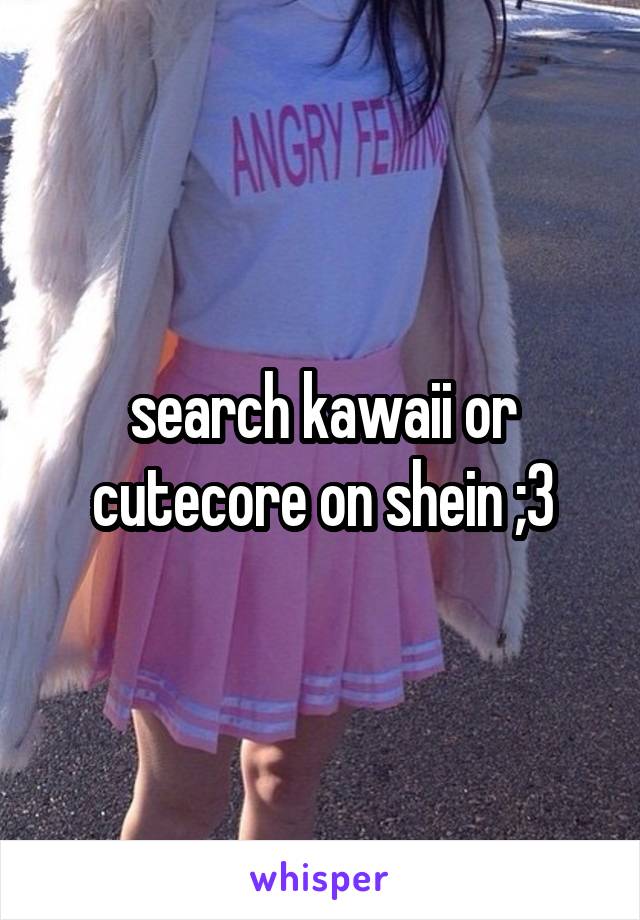 search kawaii or cutecore on shein ;3