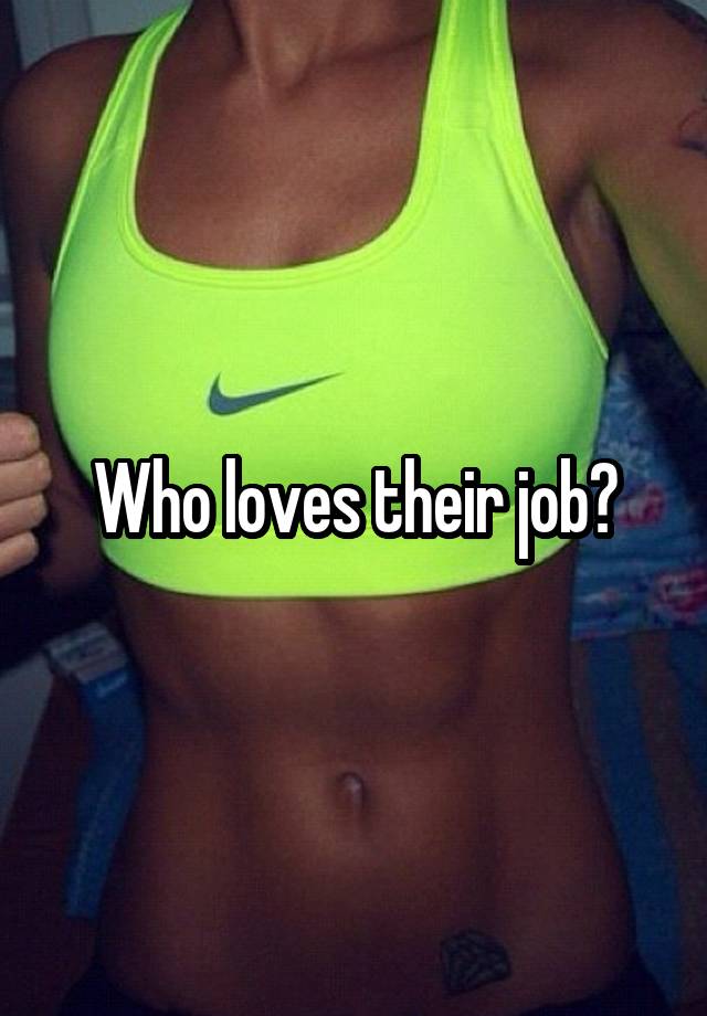 Who loves their job?