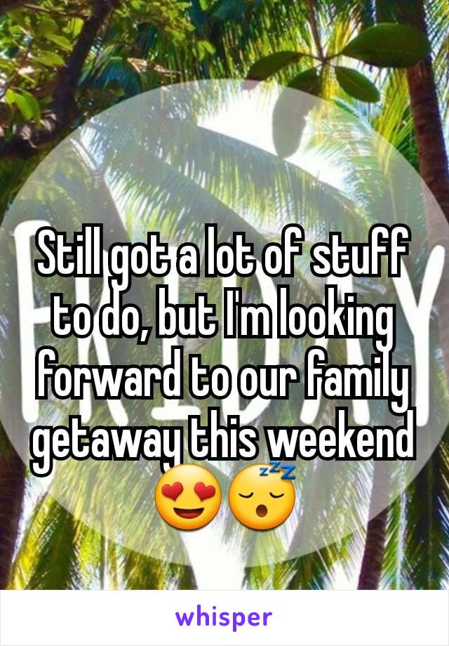 Still got a lot of stuff to do, but I'm looking forward to our family getaway this weekend😍😴