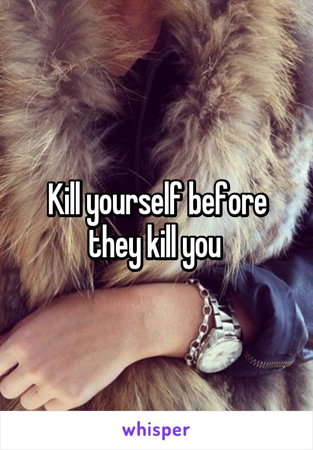 Kill yourself before they kill you 