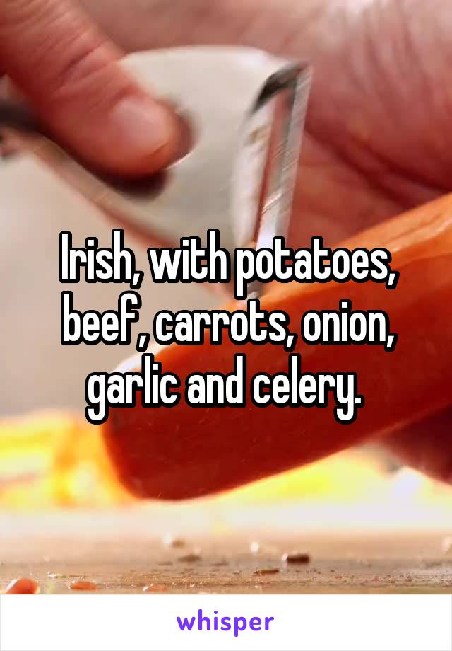 Irish, with potatoes, beef, carrots, onion, garlic and celery. 