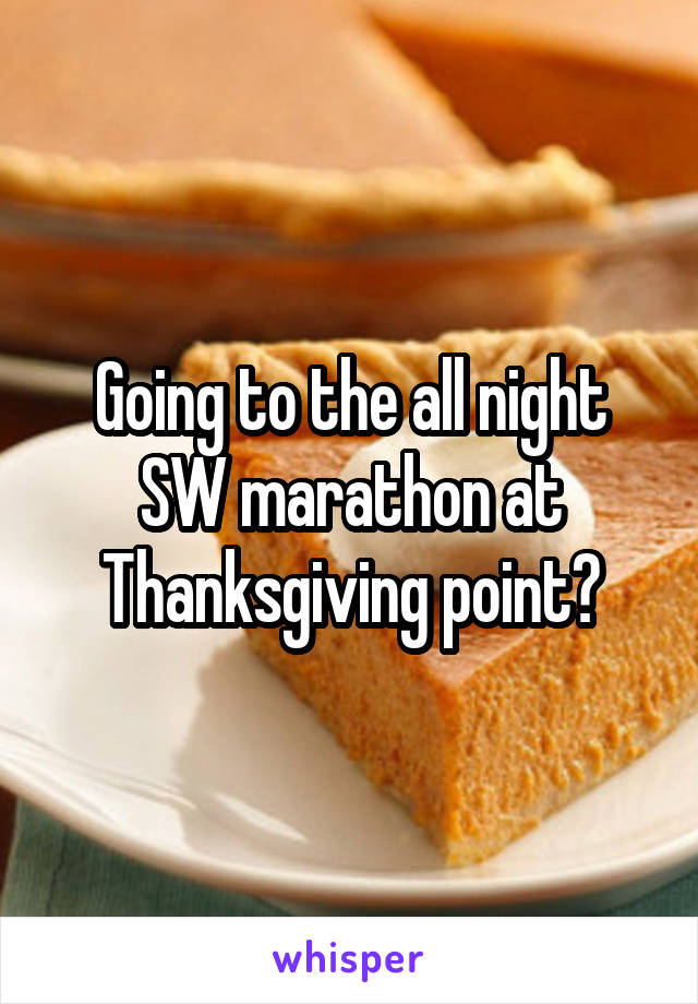 Going to the all night SW marathon at Thanksgiving point?