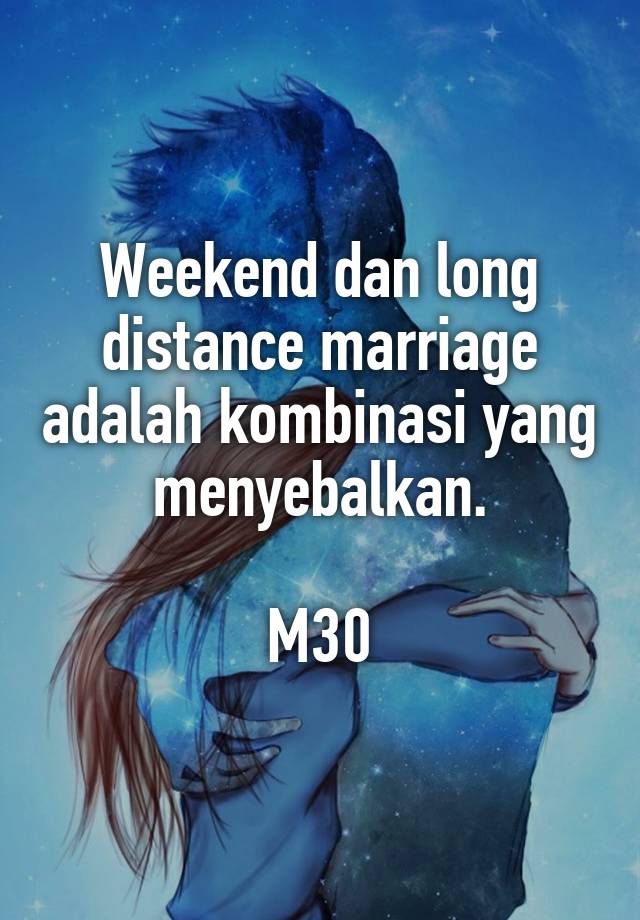 Weekend dan long distance marriage adalah kombinasi yang menyebalkan.
 
M30