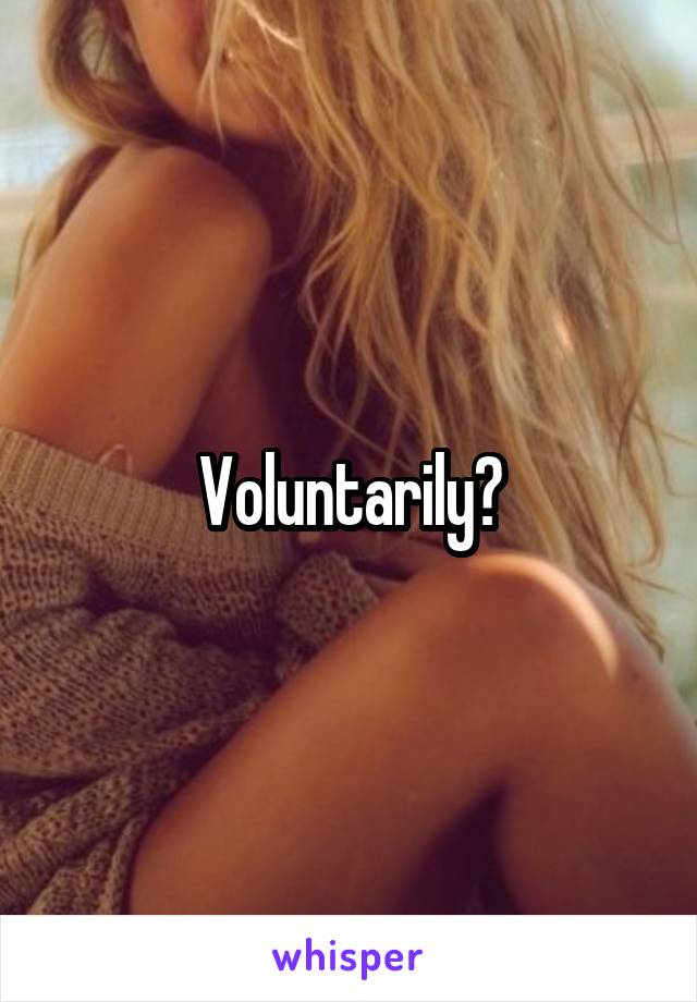 Voluntarily?