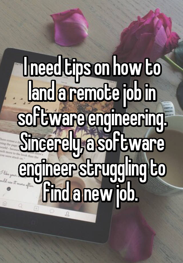 I need tips on how to land a remote job in software engineering. Sincerely, a software engineer struggling to find a new job. 