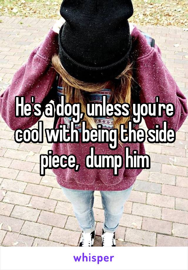 He's a dog, unless you're cool with being the side piece,  dump him