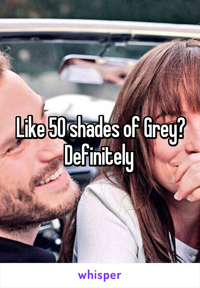 Like 50 shades of Grey? Definitely 