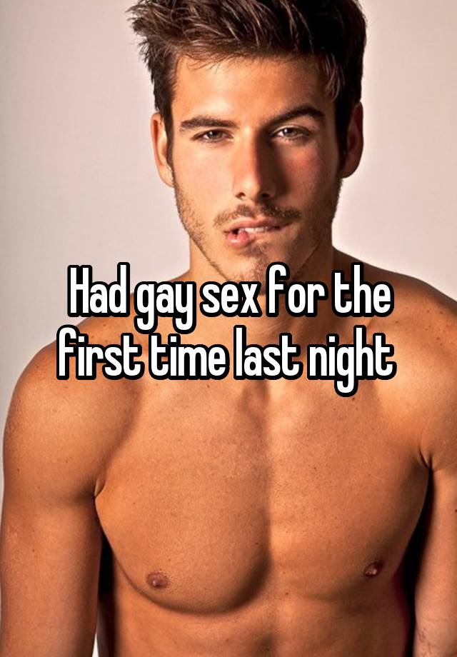 Had gay sex for the first time last night 