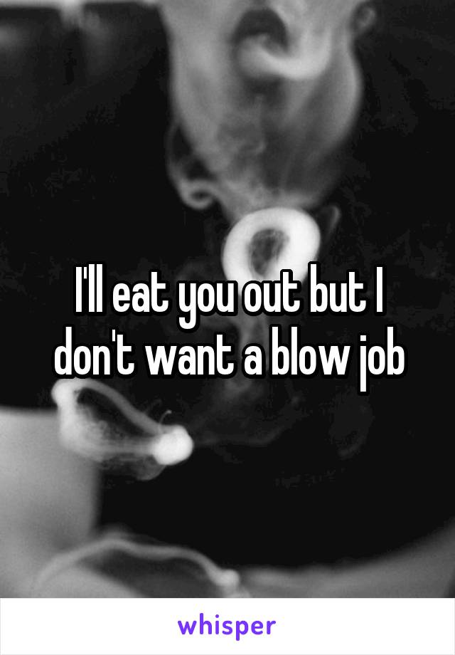 I'll eat you out but I don't want a blow job
