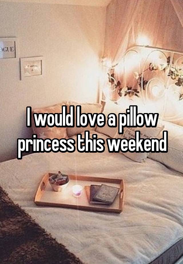 I would love a pillow princess this weekend