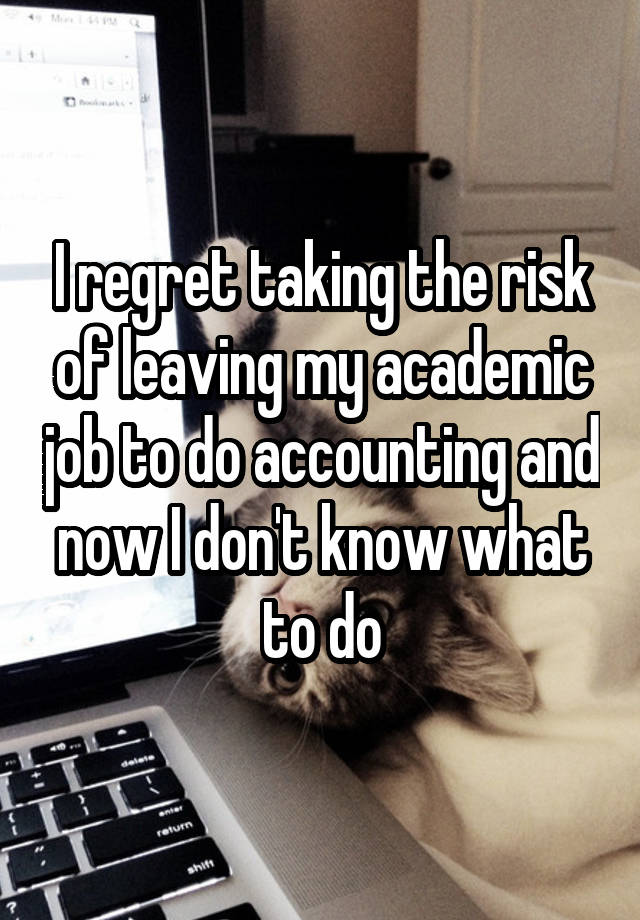 I regret taking the risk of leaving my academic job to do accounting and now I don't know what to do
