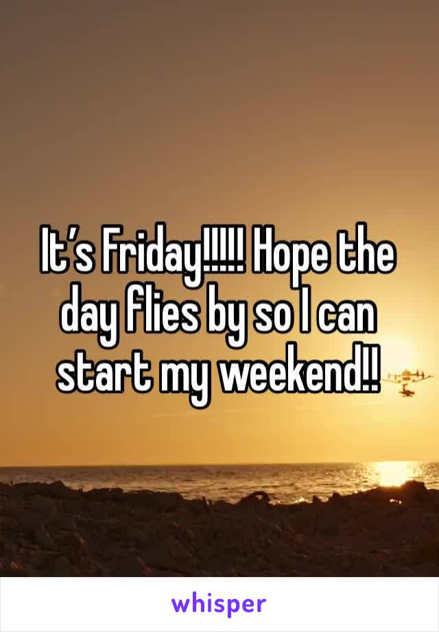 It’s Friday!!!!! Hope the day flies by so I can start my weekend!!