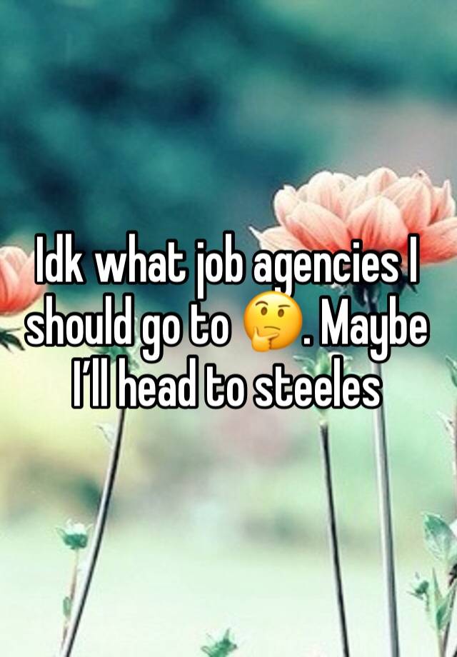 Idk what job agencies I should go to 🤔. Maybe I’ll head to steeles