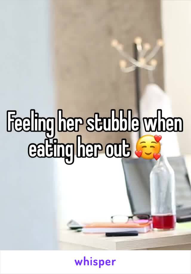 Feeling her stubble when eating her out 🥰