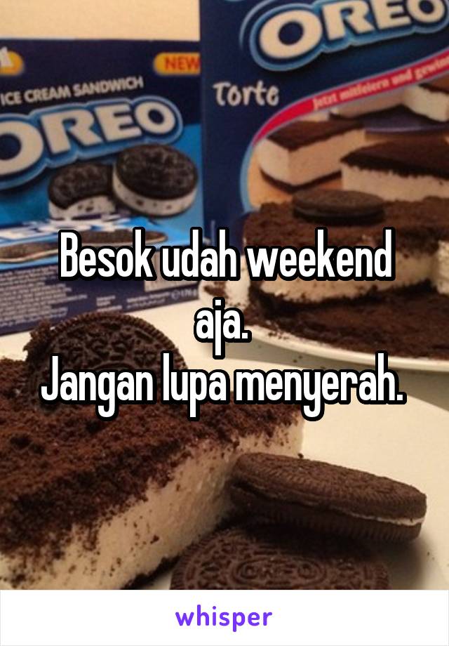 Besok udah weekend aja. 
Jangan lupa menyerah. 