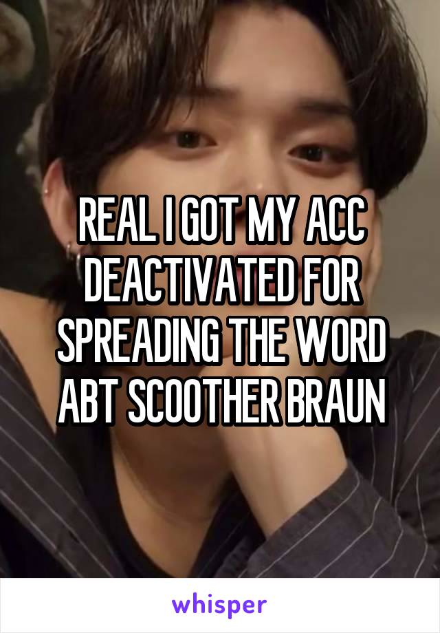 REAL I GOT MY ACC DEACTIVATED FOR SPREADING THE WORD ABT SCOOTHER BRAUN