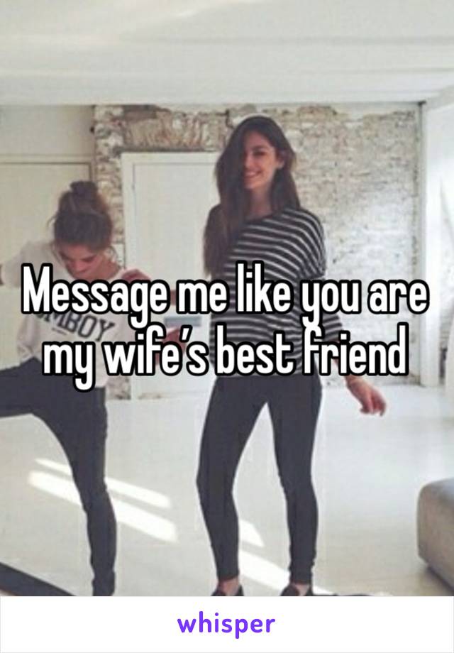 Message me like you are my wife’s best friend 