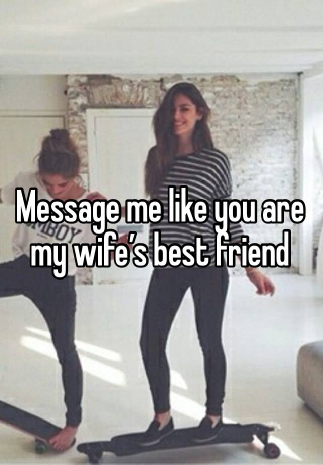 Message me like you are my wife’s best friend 