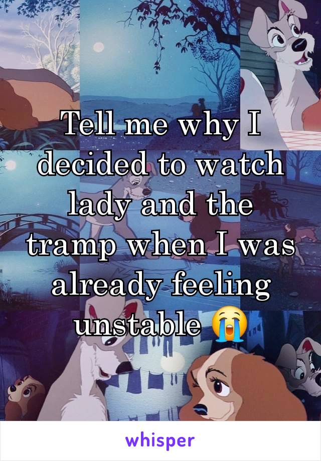 Tell me why I decided to watch lady and the tramp when I was already feeling unstable 😭