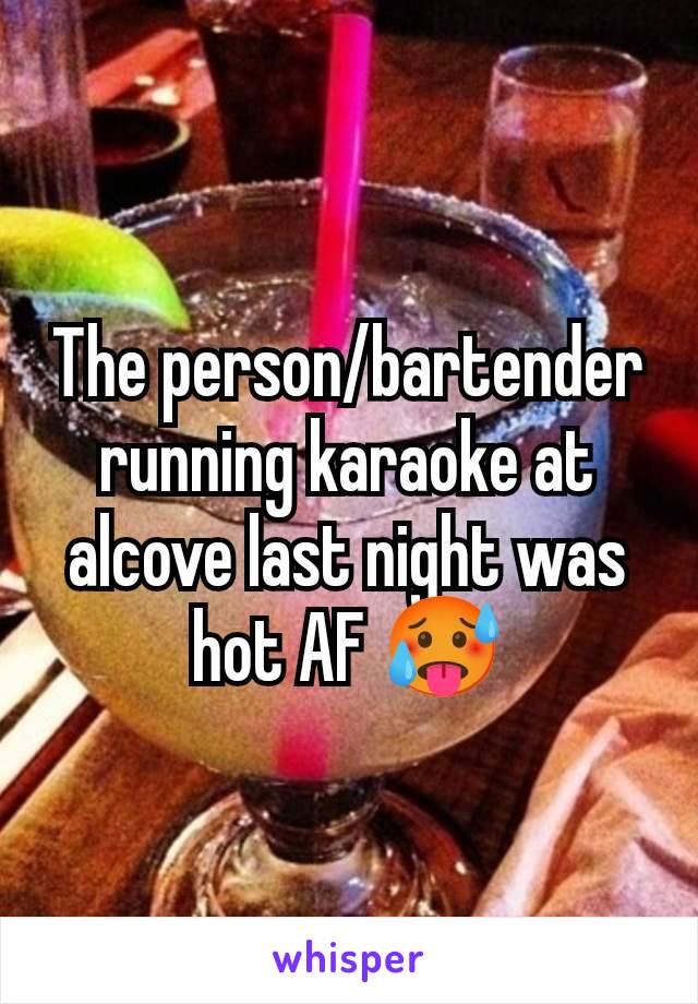 The person/bartender running karaoke at alcove last night was hot AF 🥵