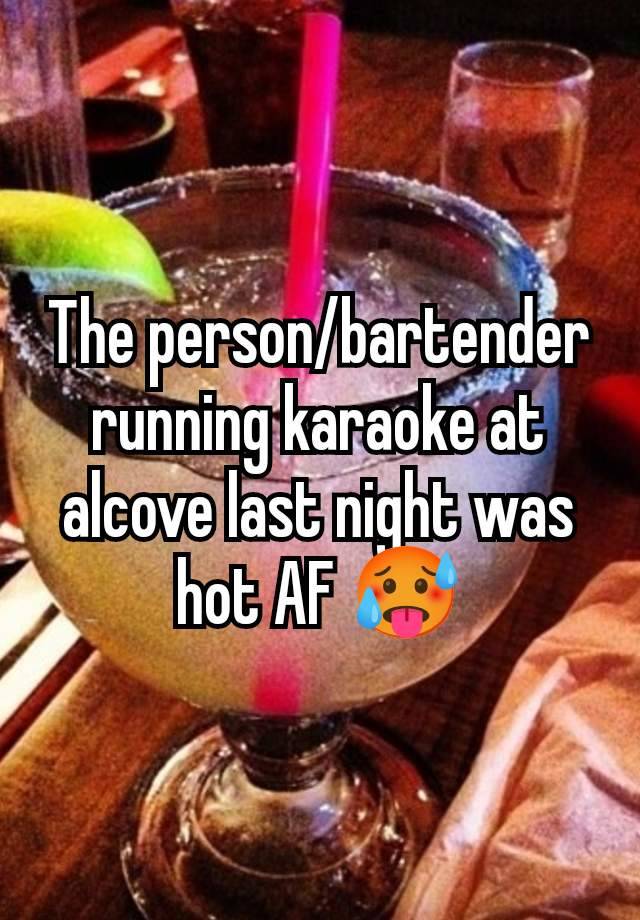The person/bartender running karaoke at alcove last night was hot AF 🥵