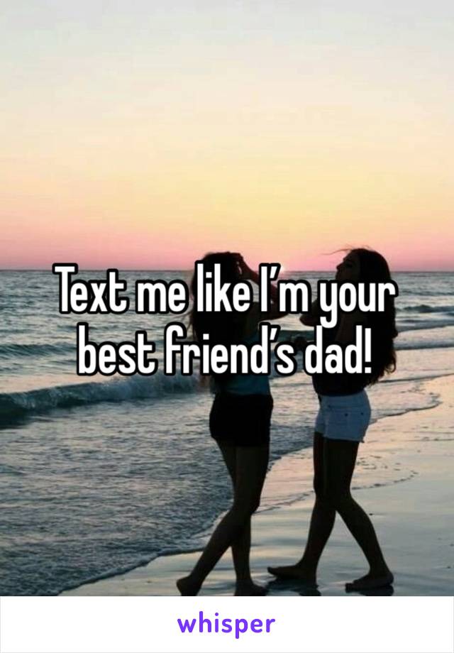 Text me like I’m your best friend’s dad!