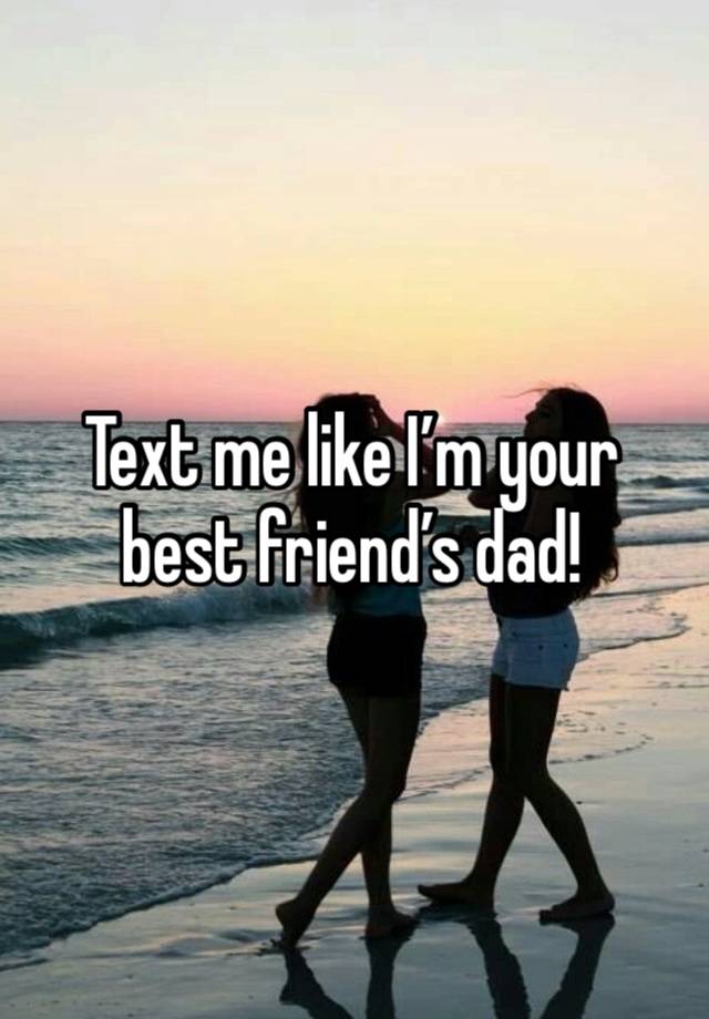 Text me like I’m your best friend’s dad!