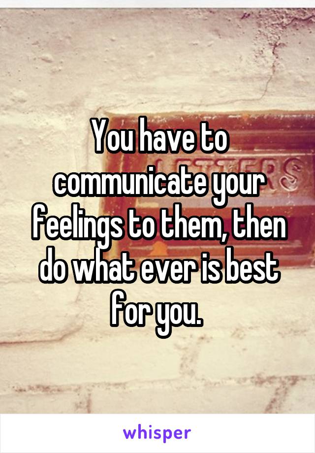 You have to communicate your feelings to them, then do what ever is best for you. 