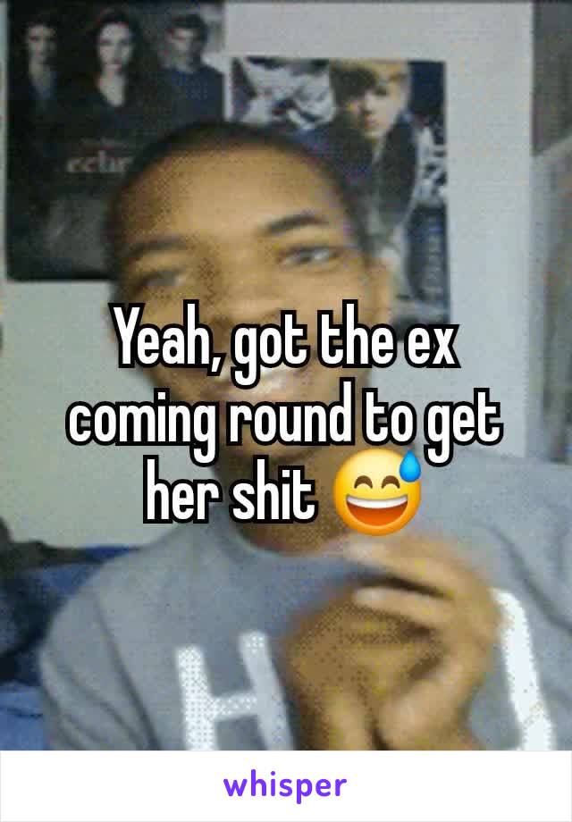 Yeah, got the ex coming round to get her shit 😅