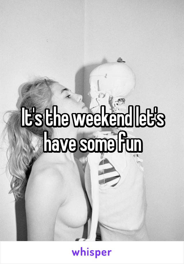 It's the weekend let's have some fun