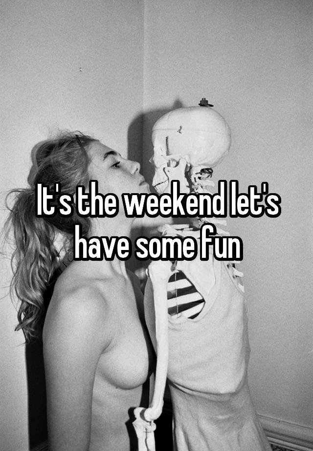 It's the weekend let's have some fun