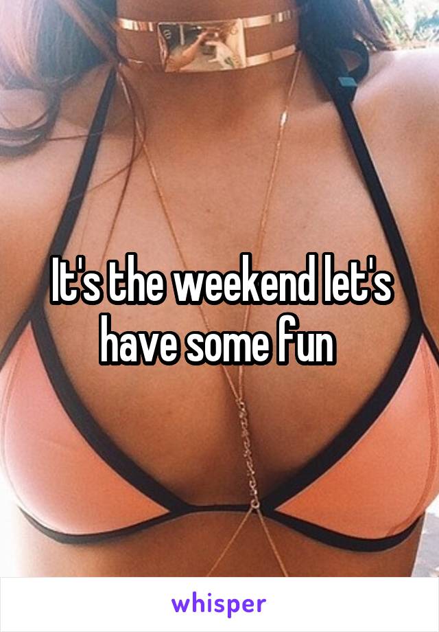 It's the weekend let's have some fun 