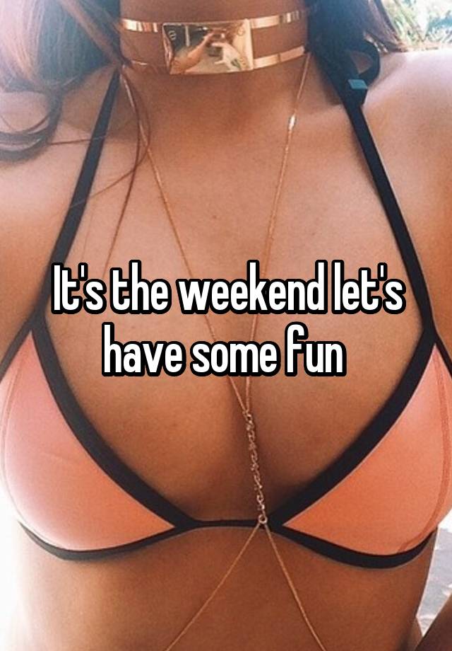 It's the weekend let's have some fun 