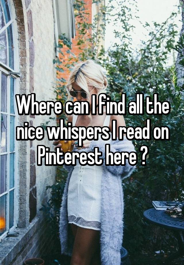 Where can I find all the nice whispers I read on Pinterest here ?